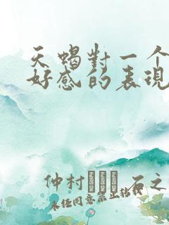 天蝎对一个人有好感的表现