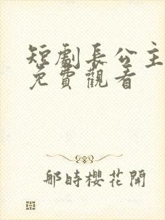 短剧长公主在上免费观看