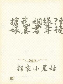 抢我姻缘?转身嫁暴君夺后位在哪连载