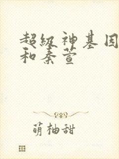 超级神基因韩森和秦萱