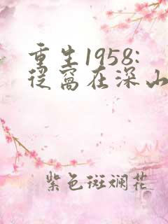 重生1958:从窝在深山打猎开始免费阅读全
