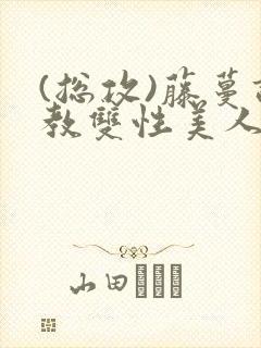 (总攻)藤蔓调教双性美人