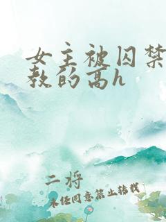 女主被囚禁后调教的高h