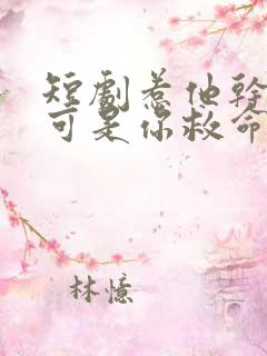 短剧惹他干嘛他可是你救命恩人