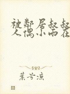 被邻居叔叔当成人偶小雨在线全文阅读