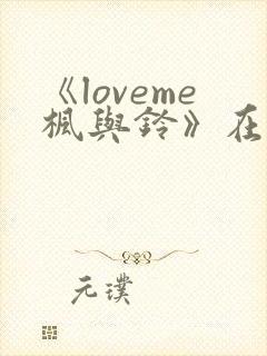 《loveme枫与铃》在线免费观看