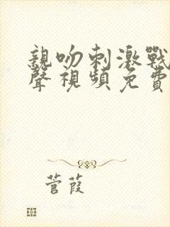 亲吻刺激战场原声视频免费观看