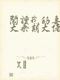阅读我的妻子是大乘期大佬