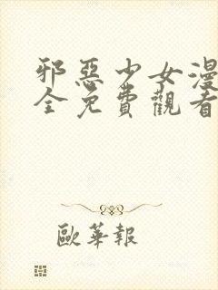 邪恶少女漫画大全免费观看