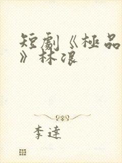 短剧《极品人生》林浪