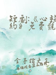 短剧:《心动之约》免费观看