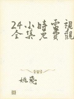 24小时电视剧全集免费观看高清