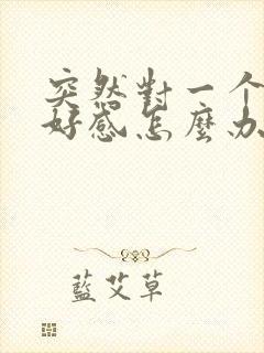 突然对一个人有好感怎么办