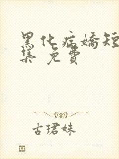 黑化病娇短篇合集 免费