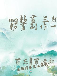 mg动画 三维动画制作一分钟多少钱