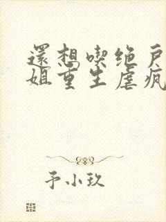 还想吃绝户温小姐重生虐疯前夫