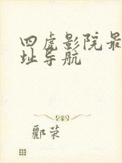 四虎影院最新网址导航