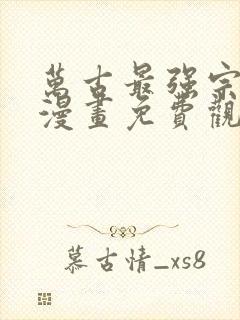 万古最强宗全集漫画免费观看