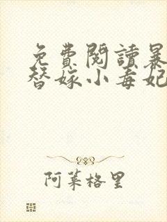 免费阅读暴君的替嫁小毒妃全文