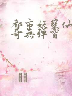 都市妖孽仙医杨奇无弹窗