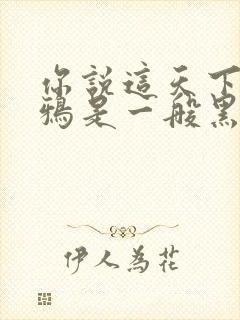 你说这天下的乌鸦是一般黑