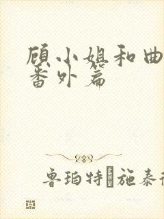 顾小姐和曲小姐番外篇