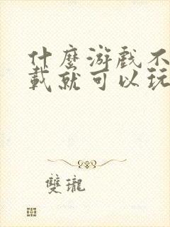 什么游戏不用下载就可以玩