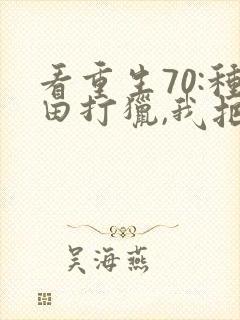 看重生70:种田打猎,我把妻女宠上天