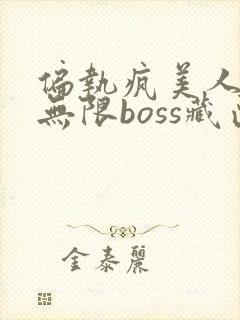 偏执疯美人玩哭无限boss藏匣