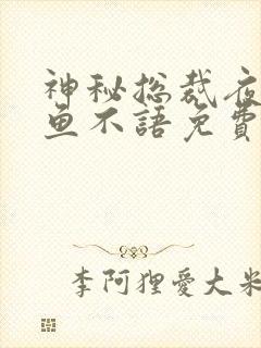 神秘总裁夜夜宠鱼不语免费阅读