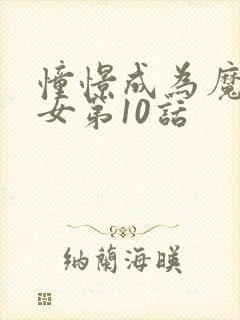 憧憬成为魔法少女第10话