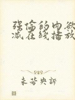 强伦的肉欲未删减在线播放