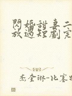 闪婚甜妻二爷求放过短剧完版全集