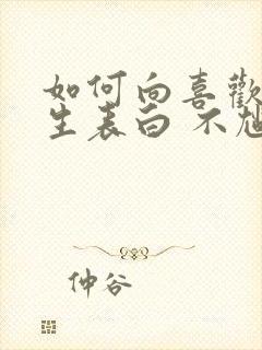 如何向喜欢的男生表白 不尴尬