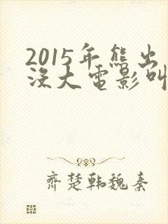 2015年熊出没大电影叫什么