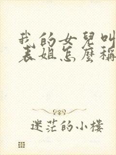 我的女儿叫我的表姐怎么称呼