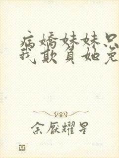 病娇妹妹只想让我欺负她免费观看