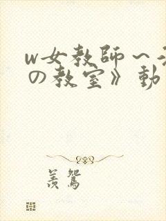 w女教师～淫辱の教室》动漫