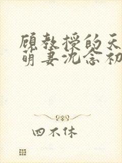 顾教授的天降小萌妻沈念初