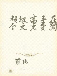 超级高手在都市全文免费阅读全文