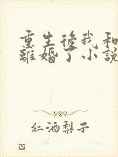 重生后我和渣男离婚了小说免费在线阅读