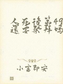 人死后第49天还要祭拜吗