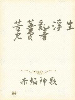 芳华乱浮生短剧免费看