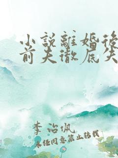 小说离婚后豪门前夫彻底失了控完结版