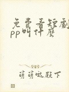 免费看短剧的app叫什么