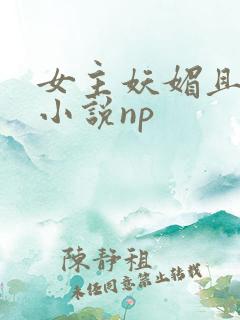 女主妖媚且渣的小说np
