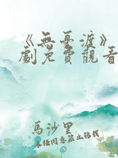 《无忧渡》电视剧免费观看策驰影院