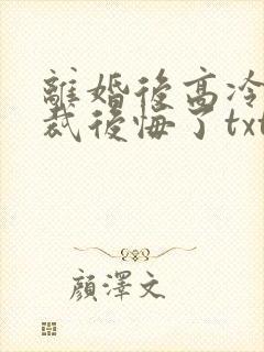 离婚后高冷女总裁后悔了txt