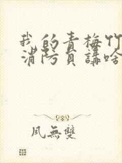 我的青梅竹马是消防员讲啥