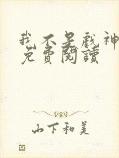 我不是戏神全文免费阅读